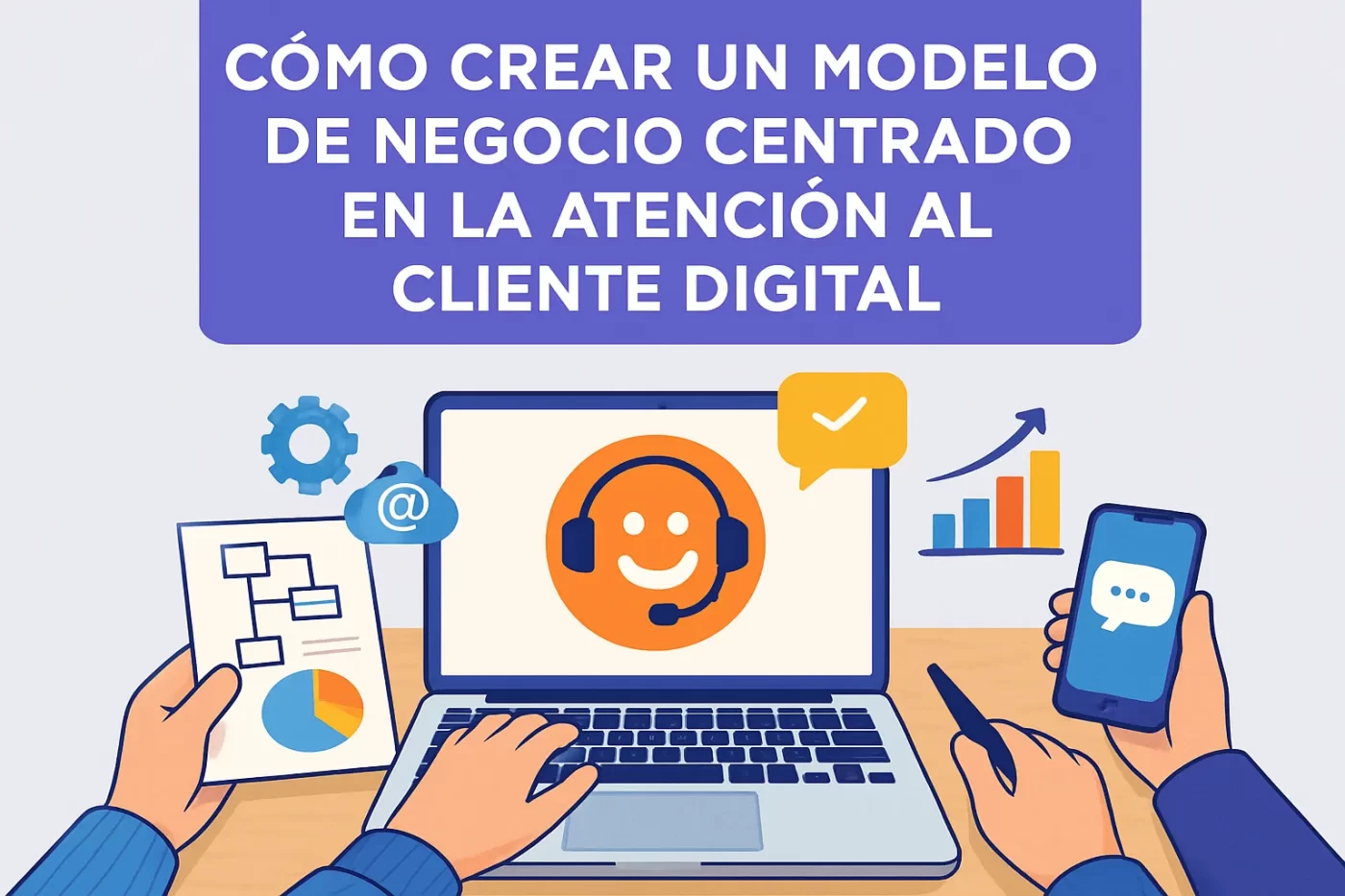 Cómo crear un modelo de negocio centrado en la atención al cliente digital