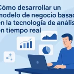 Cómo desarrollar un modelo de negocio basado en tecnología de análisis en tiempo real | Guía completa