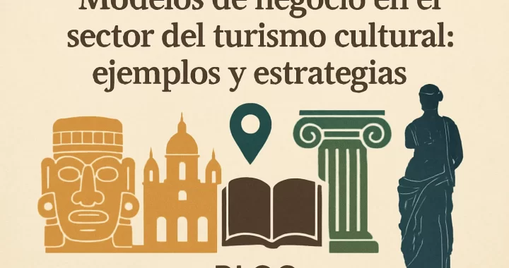 Modelos de Negocio en el Sector del Turismo Cultural: Ejemplos y Estrategias Efectivas