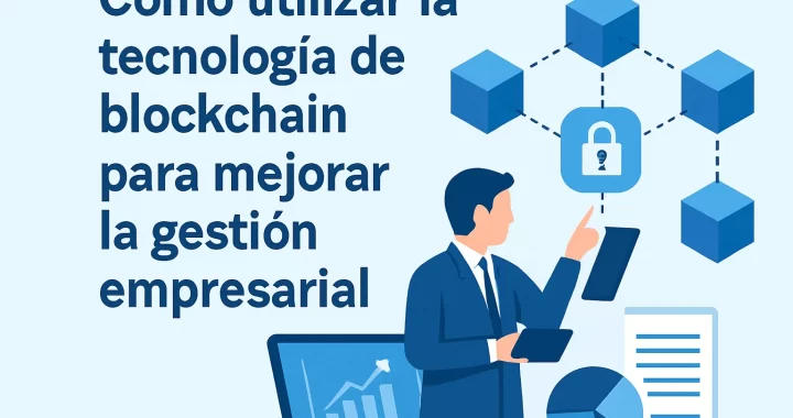 Cómo Utilizar la Tecnología de Blockchain para Mejorar la Gestión Empresarial | Guía Completa 2024