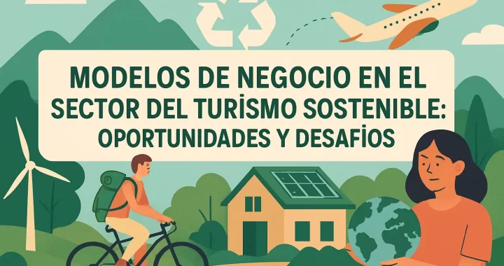 Modelos de negocio en el sector del turismo sostenible: Oportunidades y desafíos clave