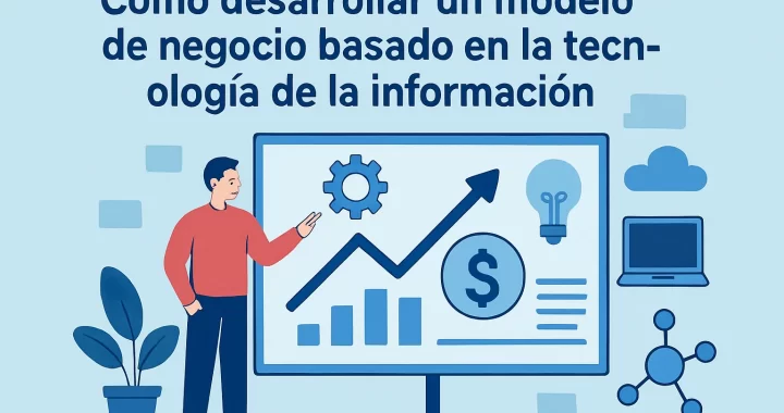 Cómo desarrollar un modelo de negocio basado en la tecnología de la información: Guía paso a paso